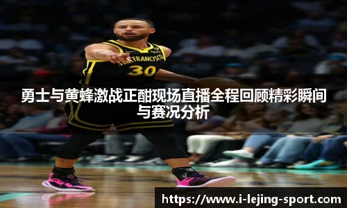 勇士与黄蜂激战正酣现场直播全程回顾精彩瞬间与赛况分析
