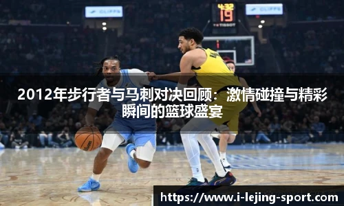 2012年步行者与马刺对决回顾：激情碰撞与精彩瞬间的篮球盛宴