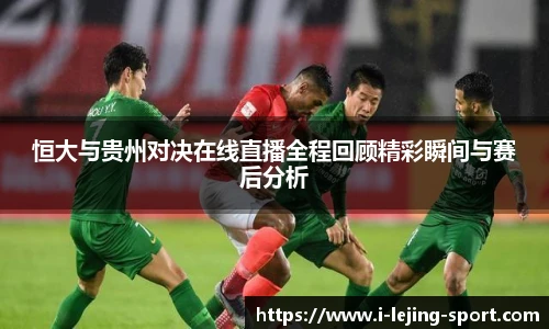 恒大与贵州对决在线直播全程回顾精彩瞬间与赛后分析