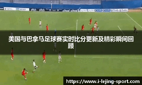美国与巴拿马足球赛实时比分更新及精彩瞬间回顾