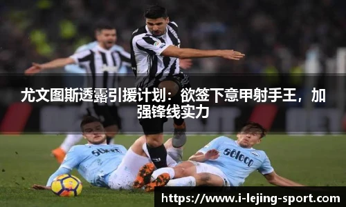 尤文图斯透露引援计划：欲签下意甲射手王，加强锋线实力