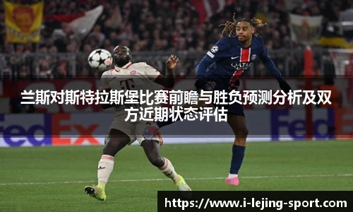 兰斯对斯特拉斯堡比赛前瞻与胜负预测分析及双方近期状态评估
