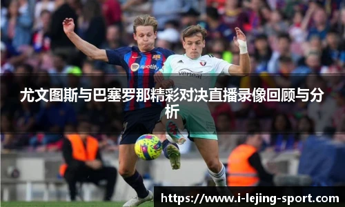 尤文图斯与巴塞罗那精彩对决直播录像回顾与分析