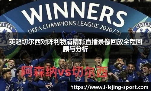英超切尔西对阵利物浦精彩直播录像回放全程回顾与分析