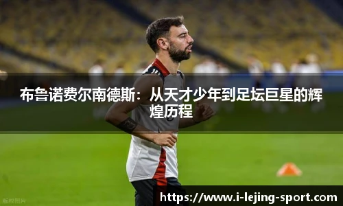 布鲁诺费尔南德斯：从天才少年到足坛巨星的辉煌历程