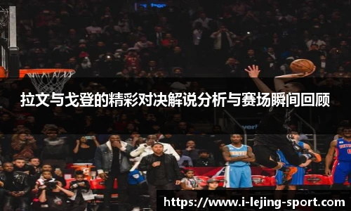 拉文与戈登的精彩对决解说分析与赛场瞬间回顾