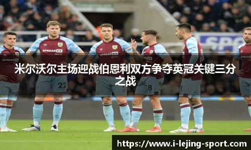 米尔沃尔主场迎战伯恩利双方争夺英冠关键三分之战