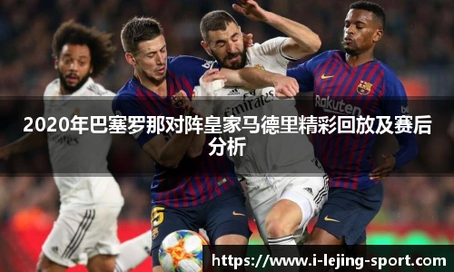 2020年巴塞罗那对阵皇家马德里精彩回放及赛后分析