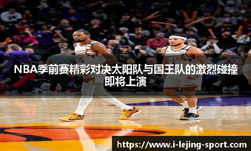 NBA季前赛精彩对决太阳队与国王队的激烈碰撞即将上演